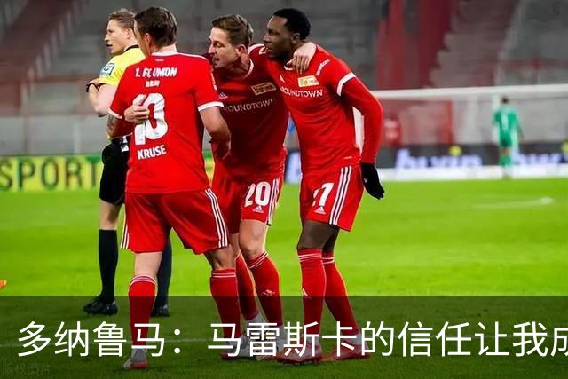 多纳鲁马：马雷斯卡的信任让我成为队长之一，他非常有人情味
