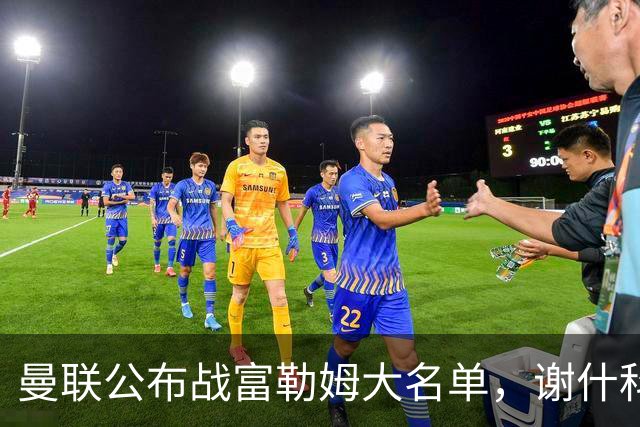 曼联公布战富勒姆大名单，谢什科恐伤缺！巴莱巴首次入选随队出征
